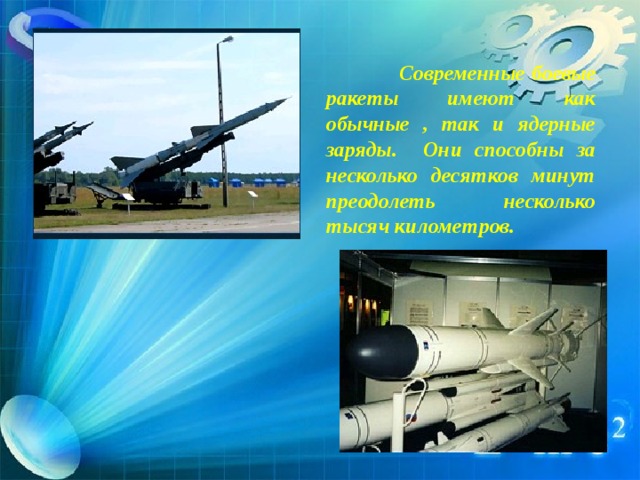  Современные боевые ракеты имеют как обычные , так и ядерные заряды. Они способны за несколько десятков минут преодолеть несколько тысяч километров. 