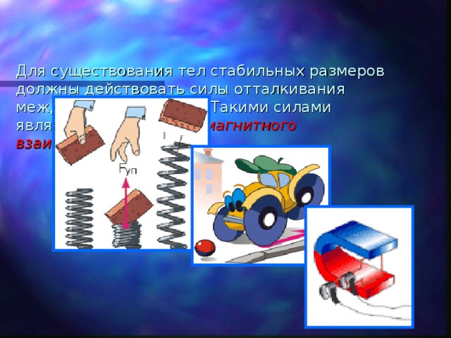   Для существования тел стабильных размеров должны действовать силы отталкивания между частицами тела. Такими силами являются силы электромагнитного взаимодействия.  