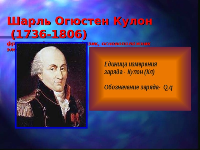 Шарль Огюстен Кулон  ( 1736-1806)   французский инженер и физик, основоположник электростатики 