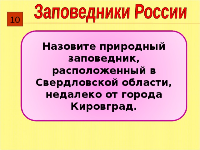 10 Назовите природный заповедник, расположенный в Свердловской области, недалеко от города Кировград. 