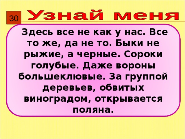 30  Здесь все не как у нас. Все то же, да не то. Быки не рыжие, а черные. Сороки голубые. Даже вороны большеклювые. За группой деревьев, обвитых виноградом, открывается поляна. 