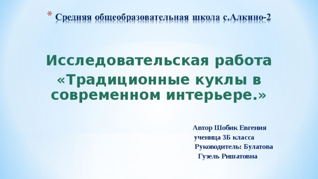  Исследовательская работа «Традиционные куклы в современном интерьере.»   Автор Шобик Евгения  ученица 3Б класса  Руководитель: Булатова  Гузель Ришатовна   