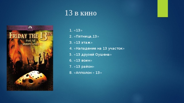 13 в кино 1. «13» 2. «Пятница,13» 3. «13 этаж» 4. «Нападение на 13 участок» 5. «13 друзей Оушена» 6. «13 воин» 7. «13 район» 8. «Апполон – 13» 