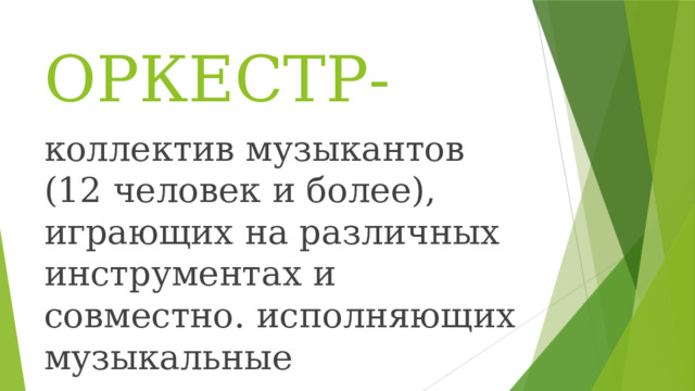 ОРКЕСТР- коллектив музыкантов (12 человек и более), играющих на различных инструментах и совместно. исполняющих музыкальные произведения. 