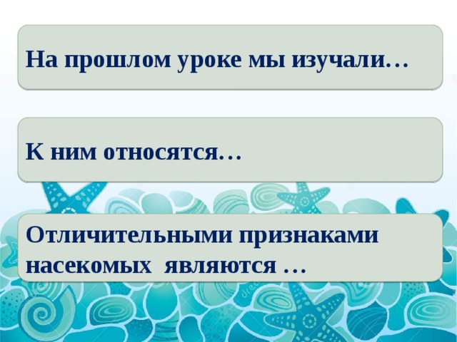 На прошлом уроке мы изучали… К ним относятся… Отличительными признаками насекомых являются … 