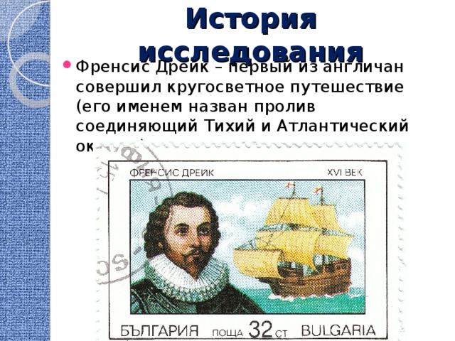 История исследования Френсис Дрейк – первый из англичан совершил кругосветное путешествие (его именем назван пролив соединяющий Тихий и Атлантический океаны) 