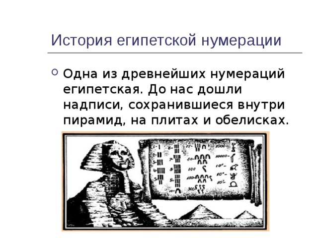 История египетской нумерации Одна из древнейших нумераций египетская. До нас дошли надписи, сохранившиеся внутри пирамид, на плитах и обелисках. 