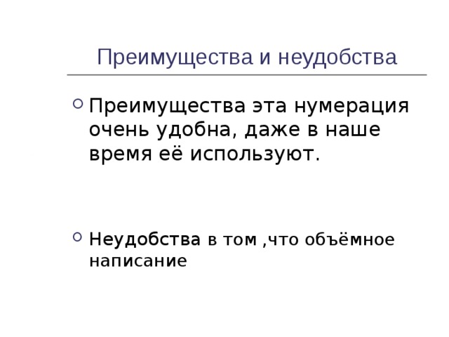 Преимущества и неудобства Преимущества эта нумерация очень удобна, даже в наше время её используют.   Неудобства в том ,что объёмное написание 