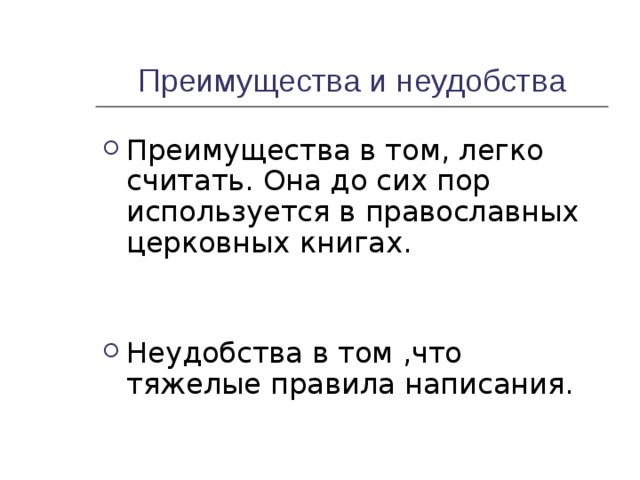 Преимущества и неудобства Преимущества в том, легко считать. Она до сих пор используется в православных церковных книгах.    Неудобства в том ,что тяжелые правила написания.   