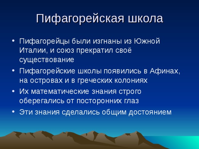 Пифагорейская школа Пифагорейцы были изгнаны из Южной Италии, и союз прекратил своё существование Пифагорейские школы появились в Афинах, на островах и в греческих колониях Их математические знания строго оберегались от посторонних глаз Эти знания сделались общим достоянием 