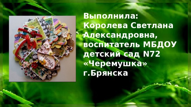 Выполнила:  Королева Светлана Александровна, воспитатель МБДОУ детский сад N72 «Черемушка» г.Брянска 