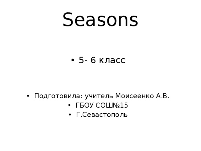 Seasons 5- 6 класс Подготовила: учитель Моисеенко А.В. ГБОУ СОШ№15 Г.Севастополь 