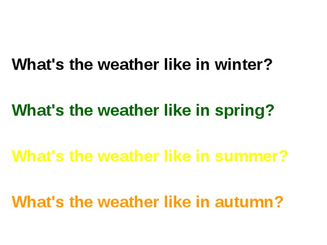 What's the weather like in winter?  What's the weather like in spring?  What's the weather like in summer?  What's the weather like in autumn? 