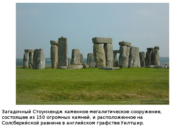Загадочный Стоунхендж каменное мегалитическое сооружение, состоящее из 150 огромных камней, и расположенное на Солсберийской равнине в английском графстве Уилтшир.   