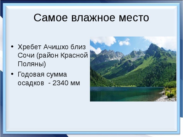 Самое влажное место Хребет Ачишхо близ Сочи (район Красной Поляны) Годовая сумма осадков - 2340 мм 