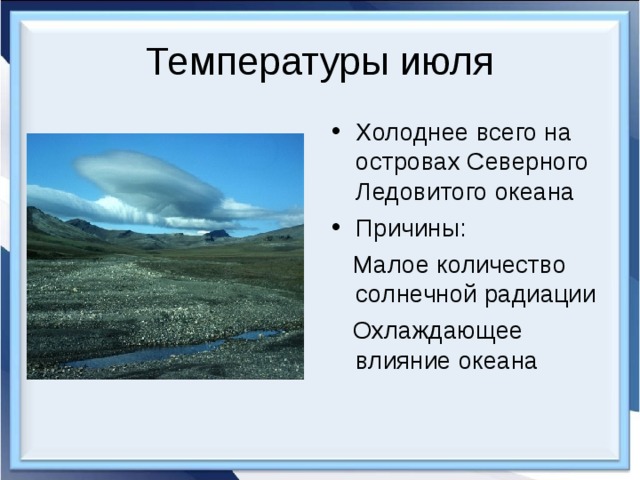Температуры июля Холоднее всего на островах Северного Ледовитого океана Причины:  Малое количество солнечной радиации  Охлаждающее влияние океана 