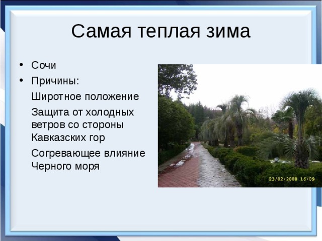 Самая теплая зима Сочи Причины:  Широтное положение  Защита от холодных ветров со стороны Кавказских гор  Согревающее влияние Черного моря 