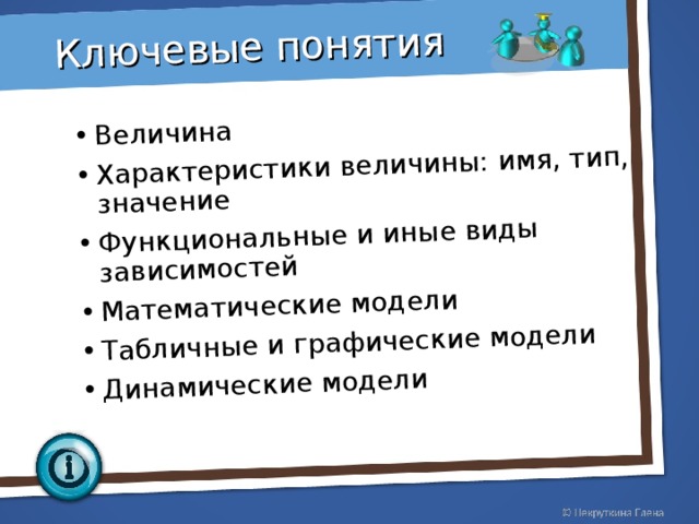 Величина Характеристики величины: имя, тип, значение Функциональные и иные виды зависимостей Математические модели Табличные и графические модели Динамические модели   Ключевые понятия 