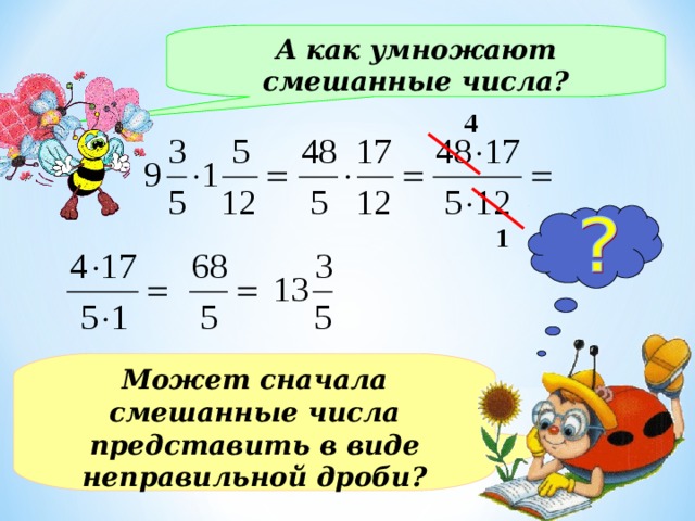 А как умножают смешанные числа? 4 1 Может сначала смешанные числа представить в виде неправильной дроби? 5 