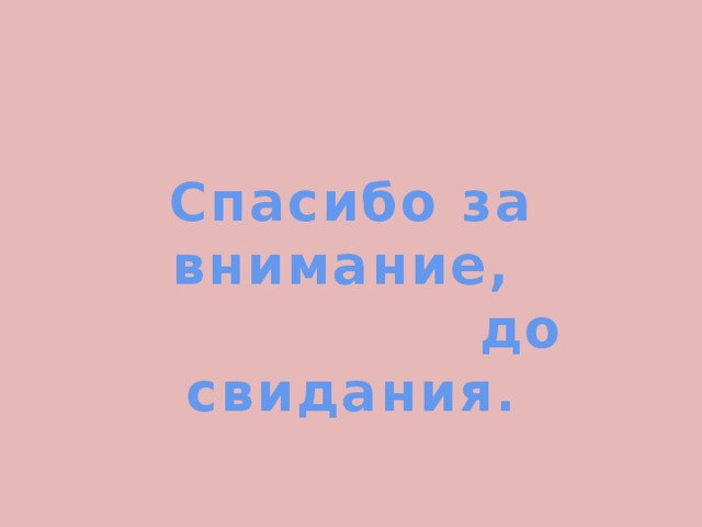 Спасибо за внимание,  до свидания. 