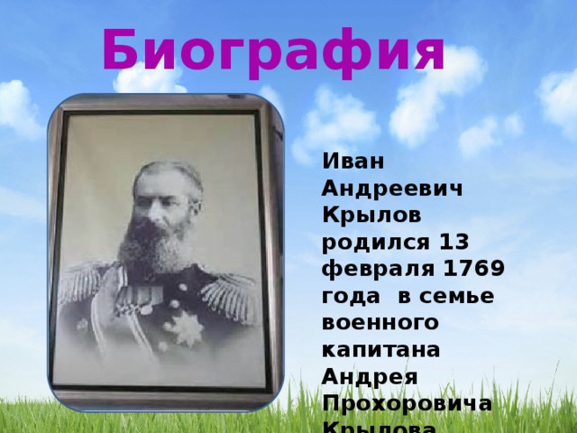Биография Иван Андреевич Крылов родился 13 февраля 1769 года в семье военного капитана Андрея Прохоровича Крылова. 