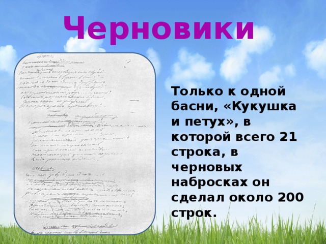 Черновики Только к одной басни, «Кукушка и петух», в которой всего 21 строка, в черновых набросках он сделал около 200 строк. 