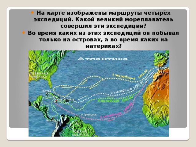  На карте изображены маршруты четырёх экспедиций. Какой великий мореплаватель совершил эти экспедиции? Во время каких из этих экспедиций он побывал только на островах, а во время каких на материках? 