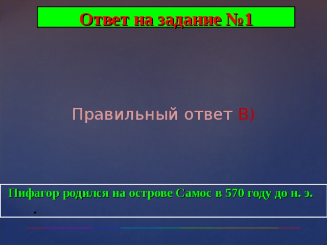 Ответ на задание №1 Правильный ответ В)  Пифагор родился на острове Самос в 570 году до н. э.  . 