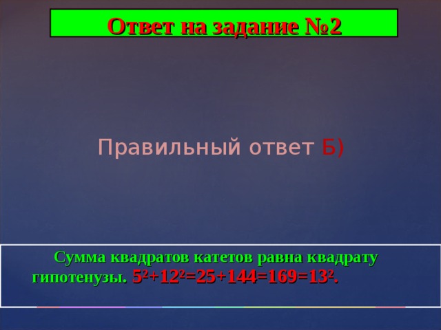 Ответ на задание №2 Правильный ответ Б)  Сумма квадратов катетов равна квадрату гипотенузы . 5²+12²=25+144=169=13².  