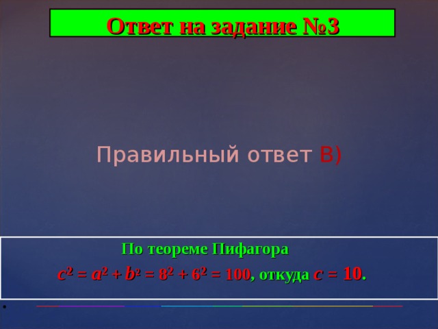 Ответ на задание №3 Правильный ответ В)  По теореме Пифагора  с ² =  a ²  +  b ²  = 8 ²  + 6 ²  = 100 ,  откуда  с  =  10 . .  
