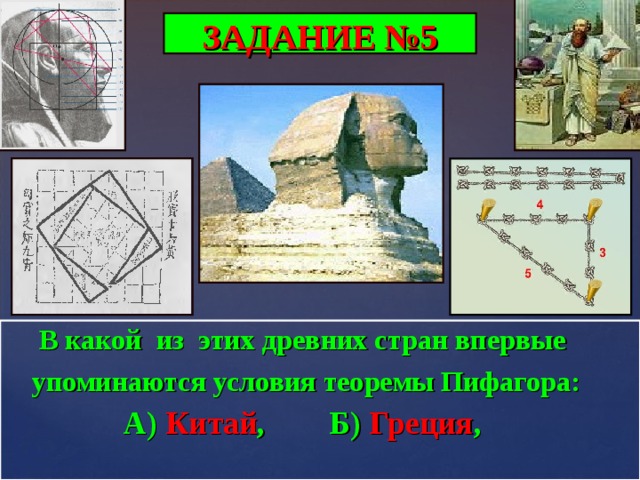 ЗАДАНИЕ №5  В какой из этих древних стран впервые  упоминаются условия теоремы Пифагора:   А) Китай ,  Б) Греция ,   В) Египет ,  Г) Индия . 