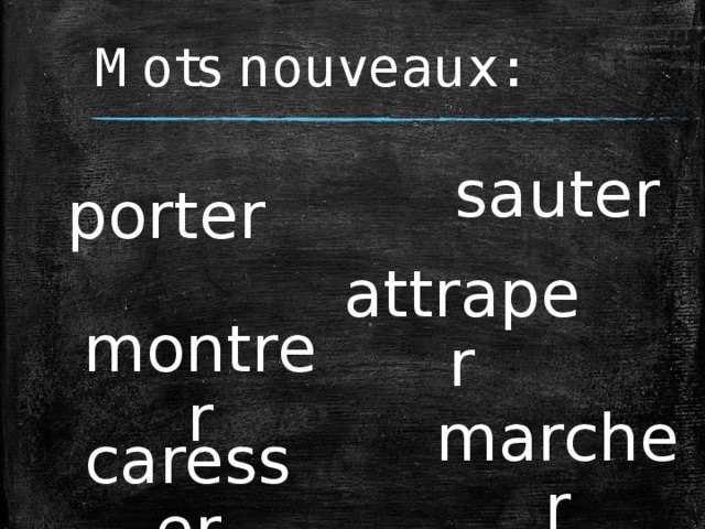 Mots nouveaux: sauter porter attraper montrer marcher caresser 