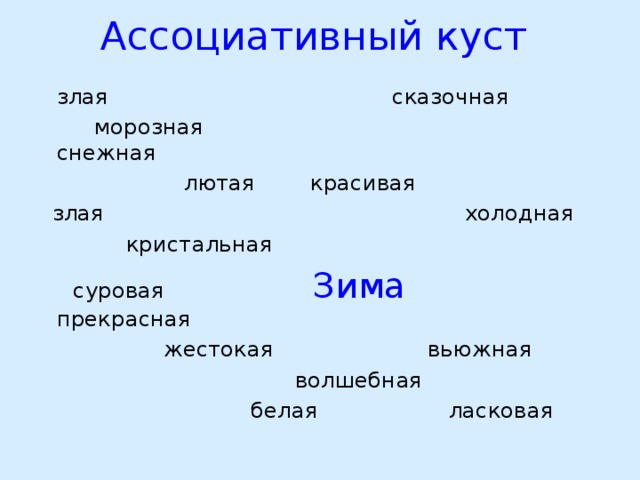 Ассоциативный куст  злая  сказочная  морозная  снежная  лютая  красивая  злая  холодная   кристальная  суровая    Зима  прекрасная  жестокая  вьюжная  волшебная   белая  ласковая 