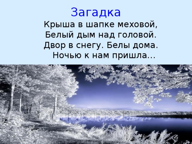 Загадка   Крыша в шапке меховой,   Белый дым над головой.   Двор в снегу. Белы дома.  Ночью к нам пришла… 