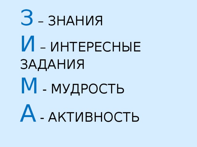 З – ЗНАНИЯ  И – ИНТЕРЕСНЫЕ ЗАДАНИЯ  М - МУДРОСТЬ  А - АКТИВНОСТЬ   