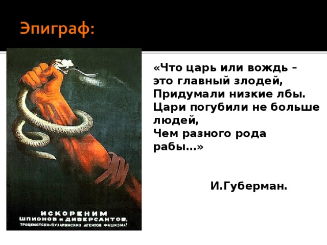 «Что царь или вождь – это главный злодей, Придумали низкие лбы. Цари погубили не больше людей, Чем разного рода рабы…»   И.Губерман. 