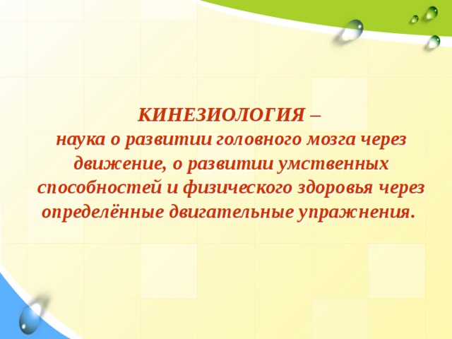  КИНЕЗИОЛОГИЯ –  наука о развитии головного мозга через движение, о развитии умственных способностей и физического здоровья через определённые двигательные упражнения. 