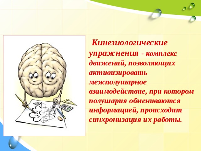  Кинезиологические упражнения - комплекс движений, позволяющих активизировать межполушарное взаимодействие, при котором полушария обмениваются информацией, происходит синхронизация их работы.   