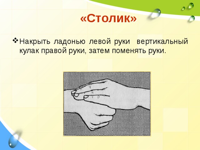  «Столик» Накрыть ладонью левой руки вертикальный кулак правой руки, затем поменять руки. 