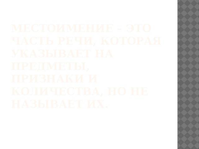 Местоимение – это часть речи, которая указывает на предметы, признаки и количества, но не называет их.   
