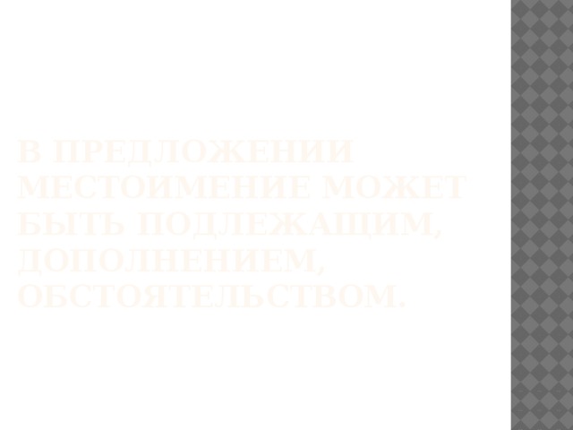 В предложении местоимение может быть подлежащим, дополнением, обстоятельством. 