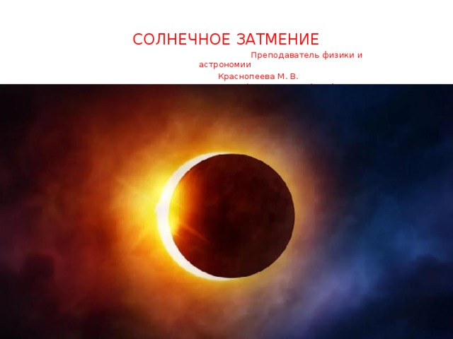 СОЛНЕЧНОЕ ЗАТМЕНИЕ  Преподаватель физики и астрономии  Краснопеева М. В.  КИВТ филиал СГУВТ (СПО) 