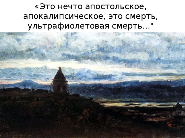 «Это нечто апостольское, апокалипсическое, это смерть, ультрафиолетовая смерть...