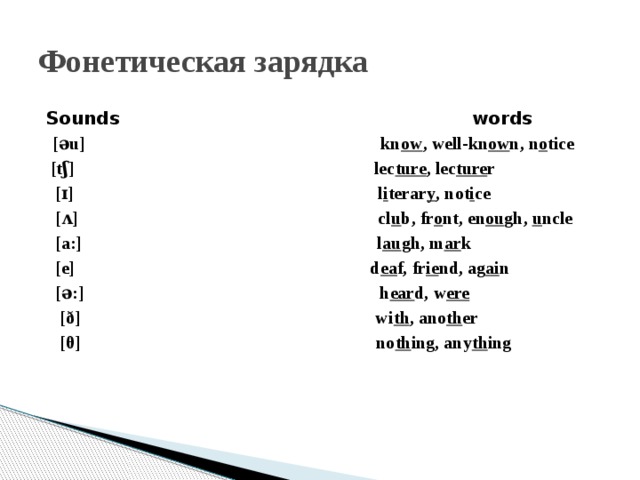 Фонетическая зарядка Sounds words  [əu] kn ow , well-kn ow n, n o tice  [tʃ] lec ture , lec ture r  [ɪ] l i terar y , not i ce  [ʌ] cl u b, fr o nt, en ou gh, u ncle  [a:] l au gh, m ar k  [e] d ea f, fr ie nd, ag ai n  [ə:] h ear d, w ere  [ð] wi th , ano th er  [θ] no th ing, any th ing 