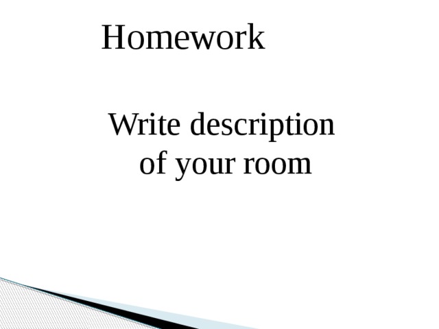 Homework Write description  of your room 