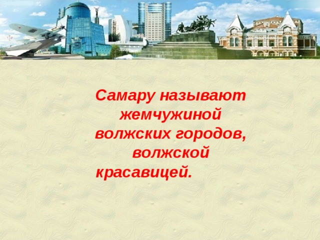 Самару называют жемчужиной волжских городов, волжской красавицей. 