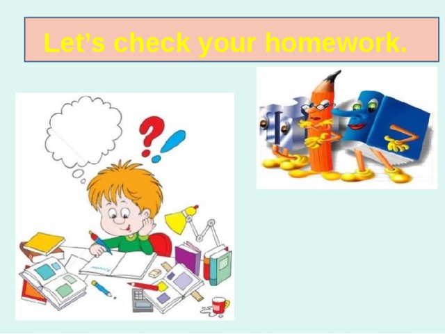 Let’s check your homework. 