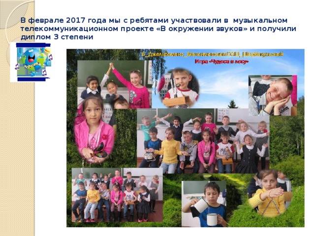 В феврале 2017 года мы с ребятами участвовали в музыкальном телекоммуникационном проекте «В окружении звуков» и получили диплом 3 степени 