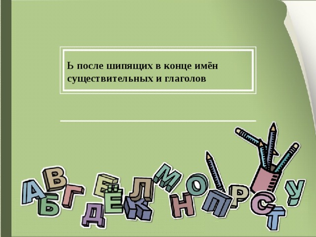 Ь после шипящих в конце имён существительных и глаголов 