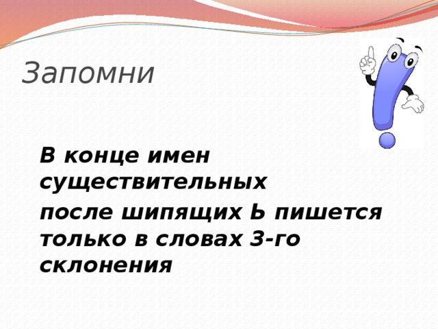 Запомни В конце имен существительных после шипящих Ь пишется только в словах 3-го склонения 